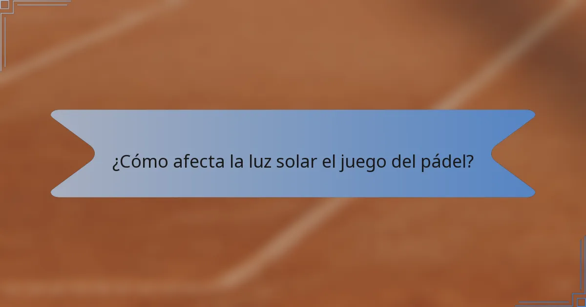 ¿Cómo afecta la luz solar el juego del pádel?