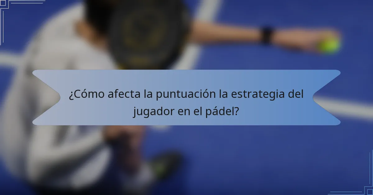¿Cómo afecta la puntuación la estrategia del jugador en el pádel?