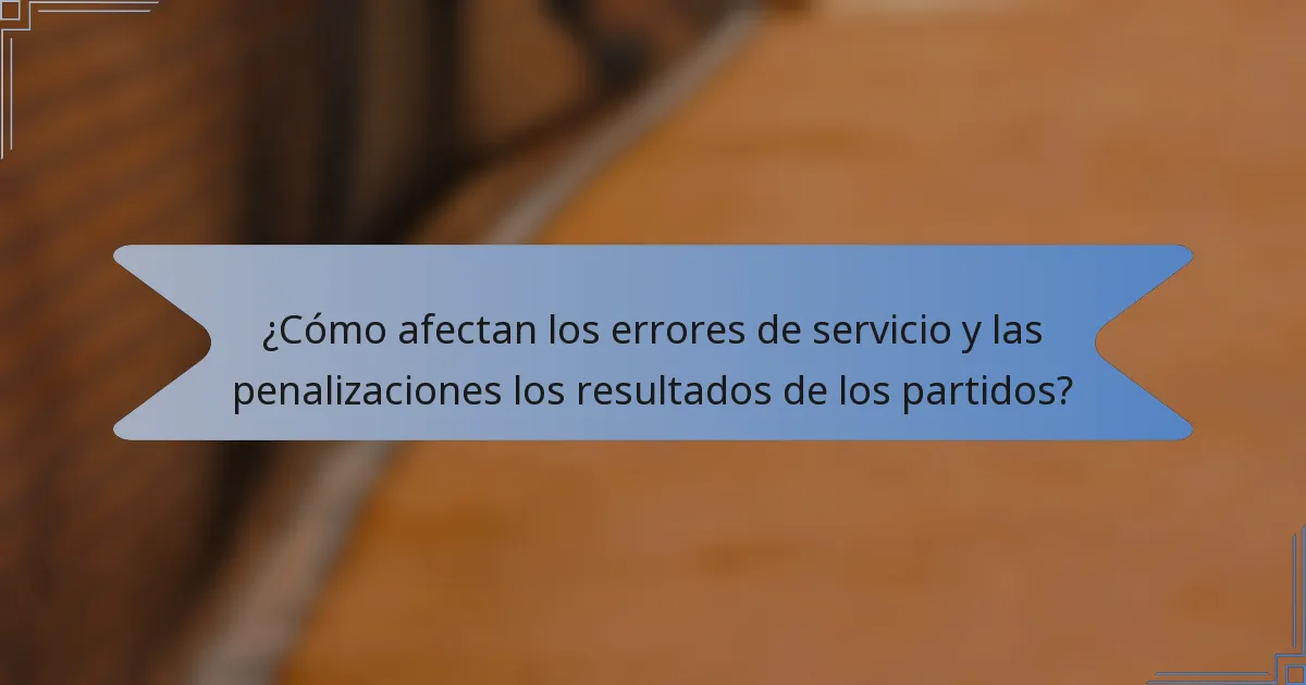 ¿Cómo afectan los errores de servicio y las penalizaciones los resultados de los partidos?