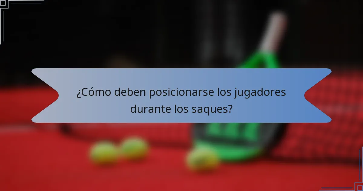 ¿Cómo deben posicionarse los jugadores durante los saques?