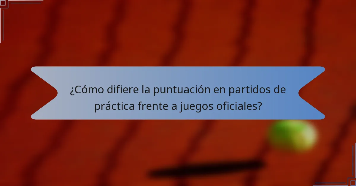 ¿Cómo difiere la puntuación en partidos de práctica frente a juegos oficiales?