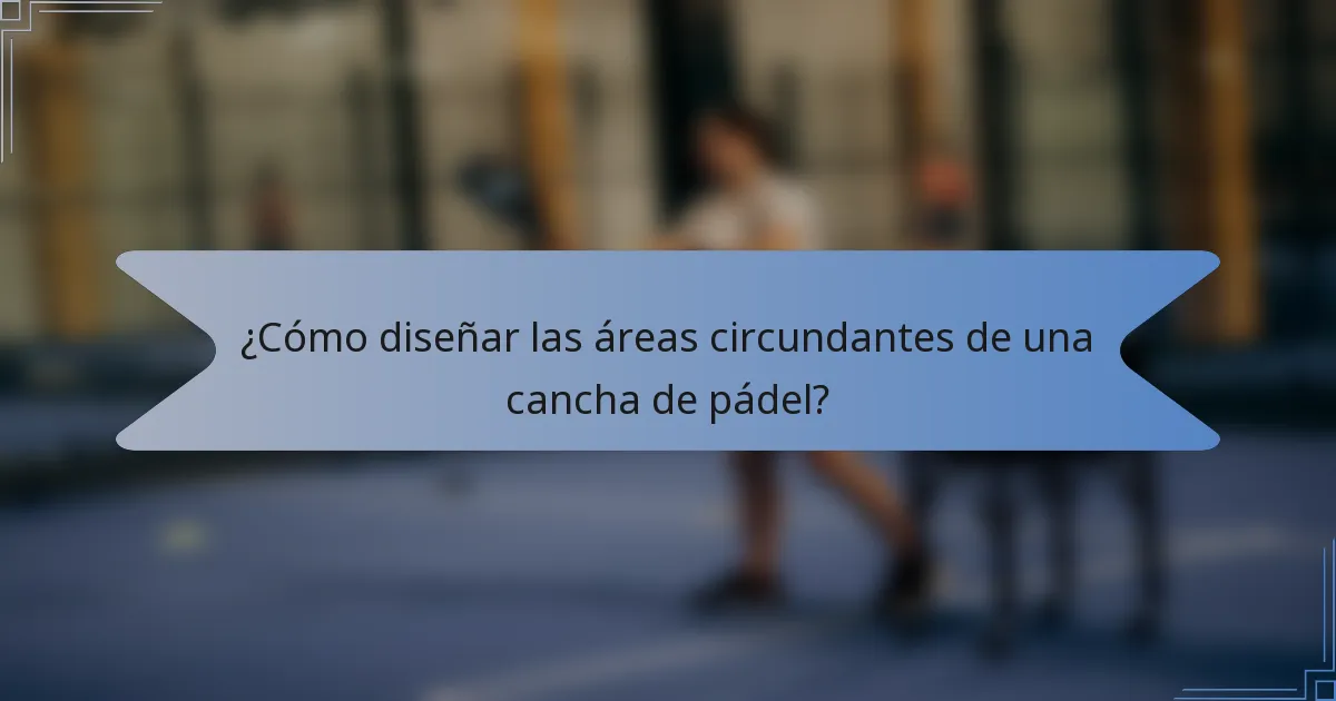 ¿Cómo diseñar las áreas circundantes de una cancha de pádel?
