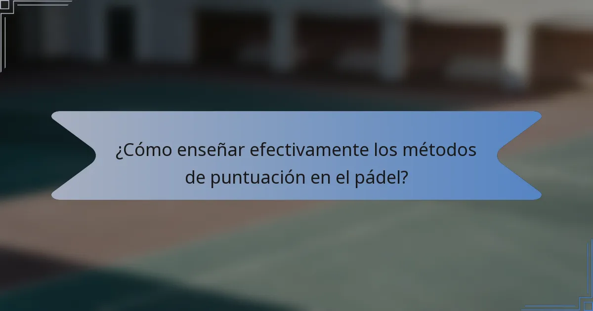 ¿Cómo enseñar efectivamente los métodos de puntuación en el pádel?