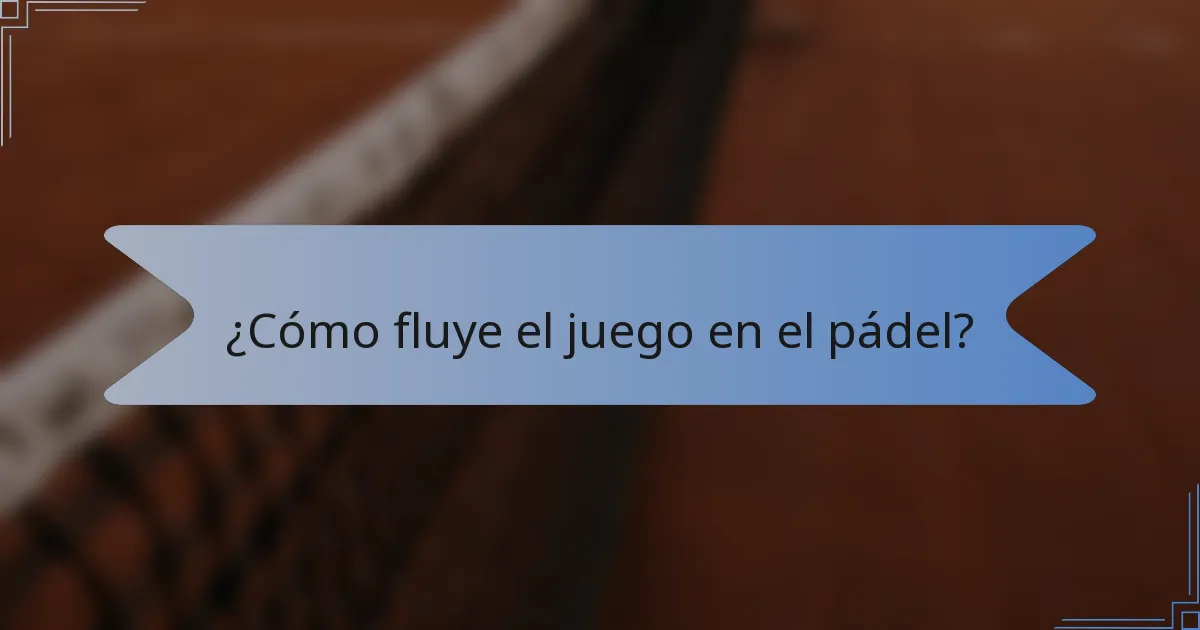 ¿Cómo fluye el juego en el pádel?