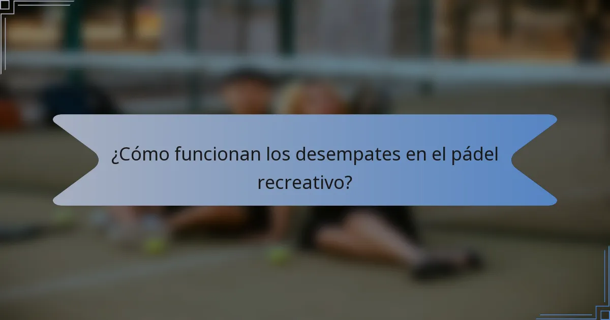 ¿Cómo funcionan los desempates en el pádel recreativo?