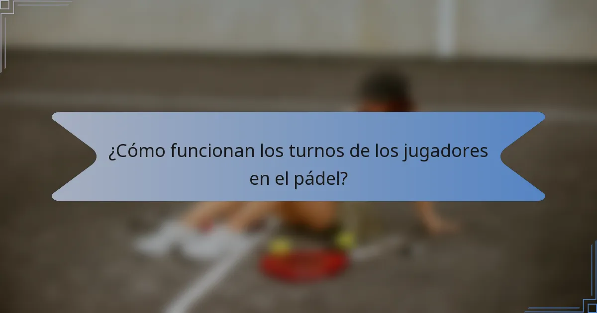 ¿Cómo funcionan los turnos de los jugadores en el pádel?