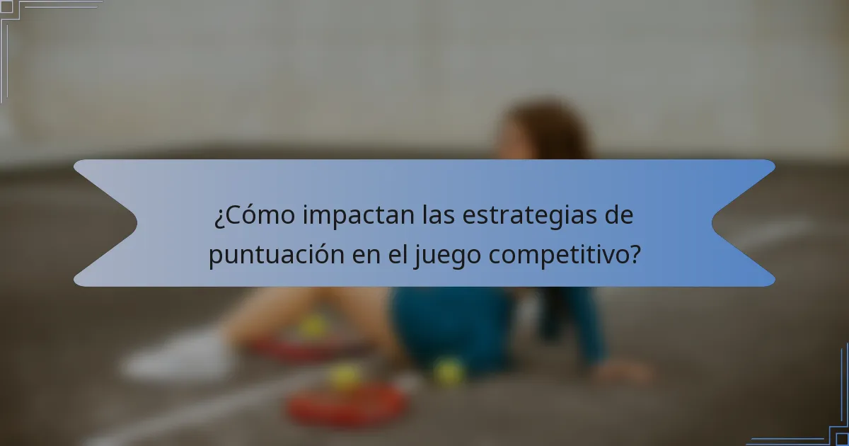 ¿Cómo impactan las estrategias de puntuación en el juego competitivo?