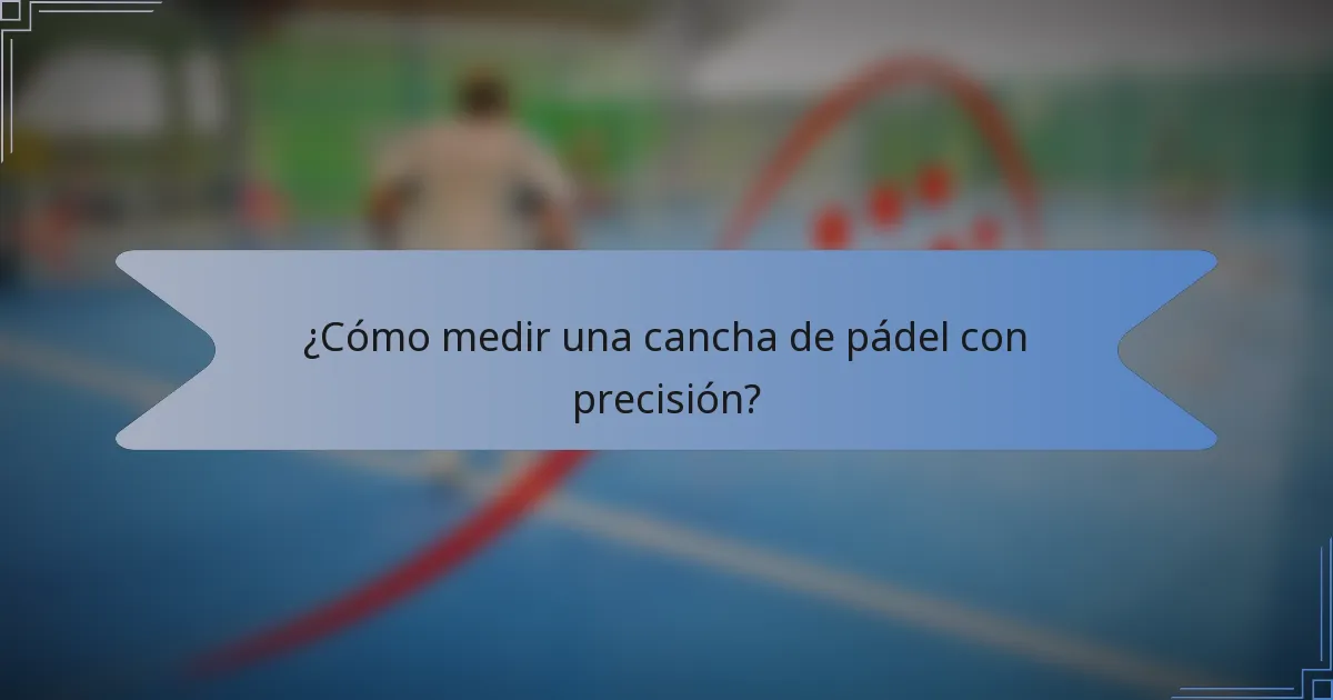 ¿Cómo medir una cancha de pádel con precisión?