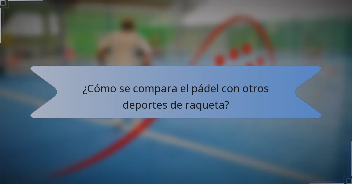 ¿Cómo se compara el pádel con otros deportes de raqueta?