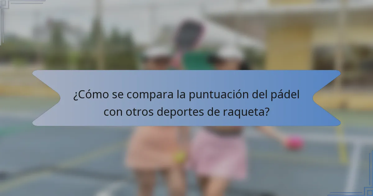 ¿Cómo se compara la puntuación del pádel con otros deportes de raqueta?