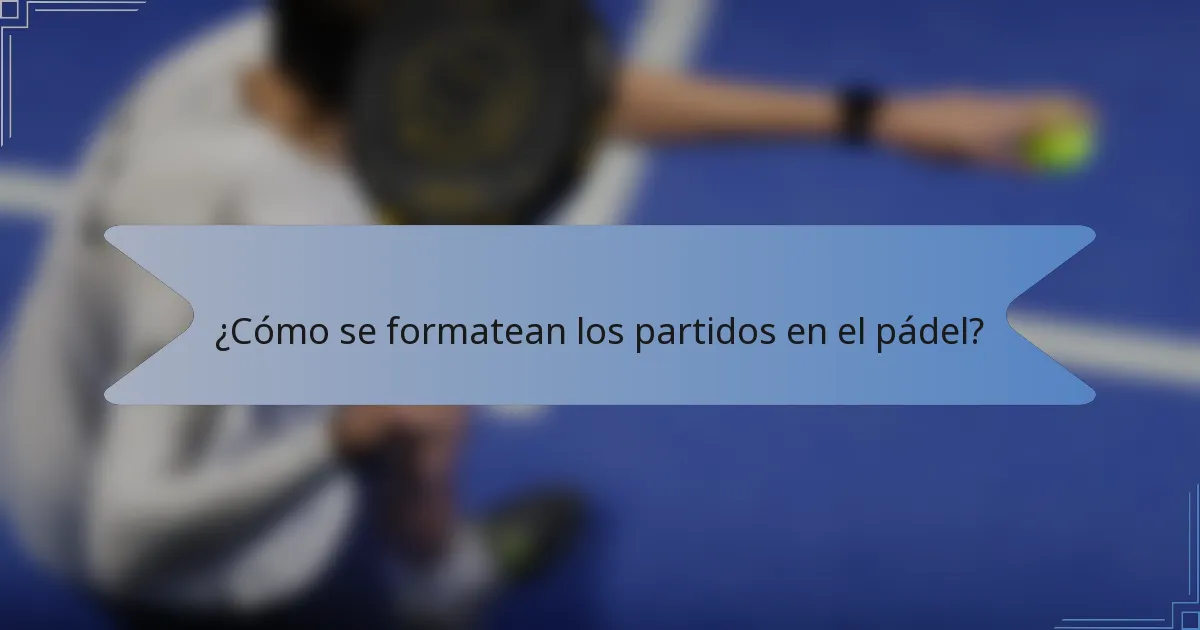 ¿Cómo se formatean los partidos en el pádel?