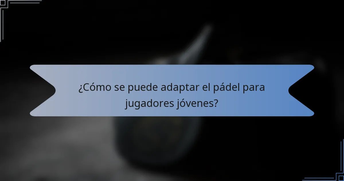 ¿Cómo se puede adaptar el pádel para jugadores jóvenes?