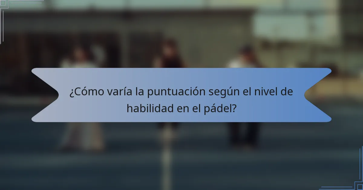 ¿Cómo varía la puntuación según el nivel de habilidad en el pádel?