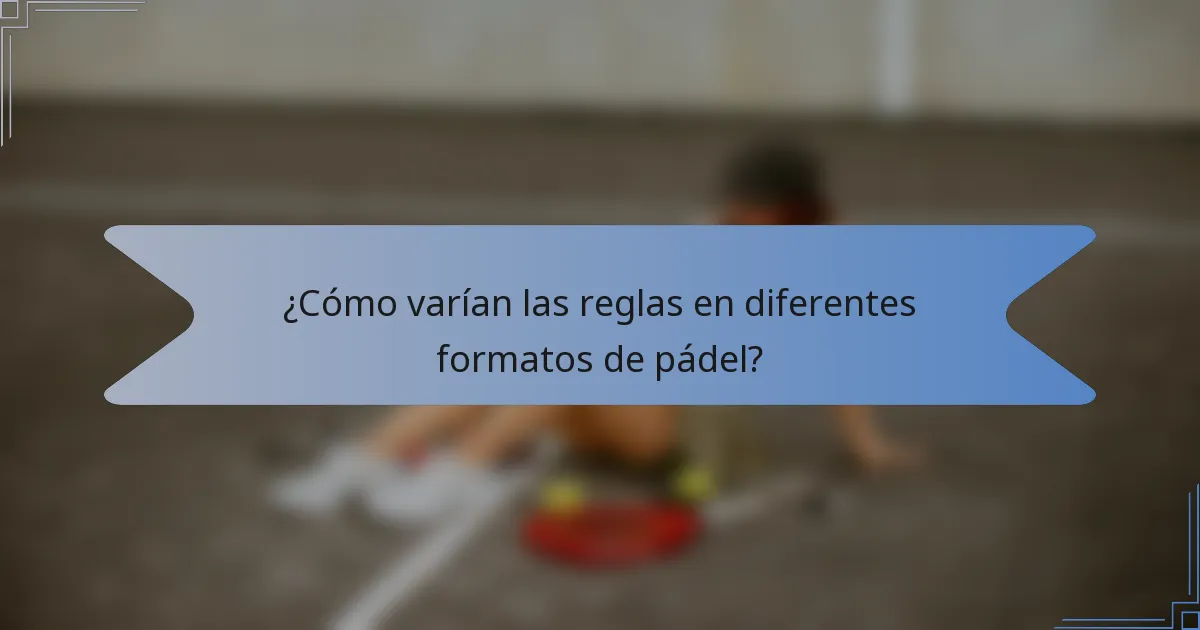 ¿Cómo varían las reglas en diferentes formatos de pádel?