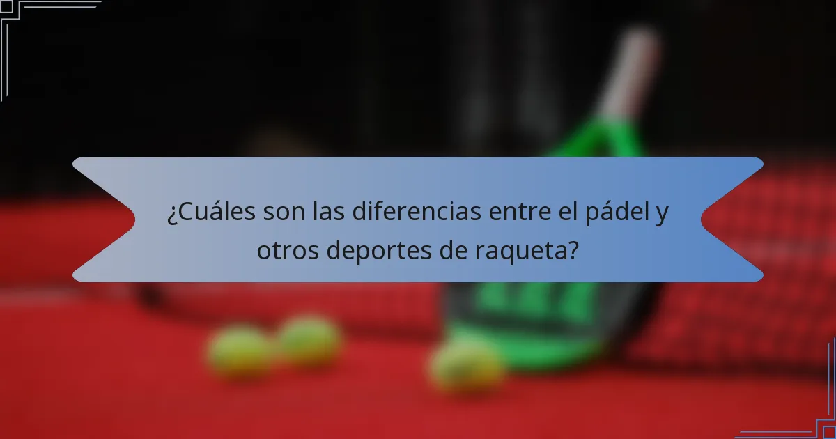 ¿Cuáles son las diferencias entre el pádel y otros deportes de raqueta?