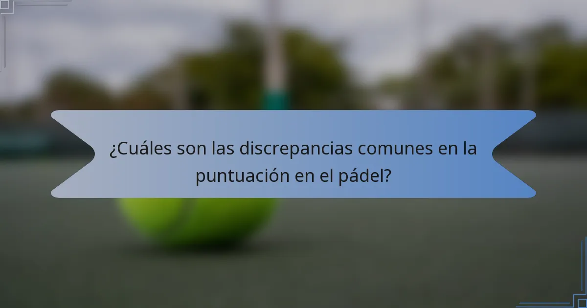 ¿Cuáles son las discrepancias comunes en la puntuación en el pádel?