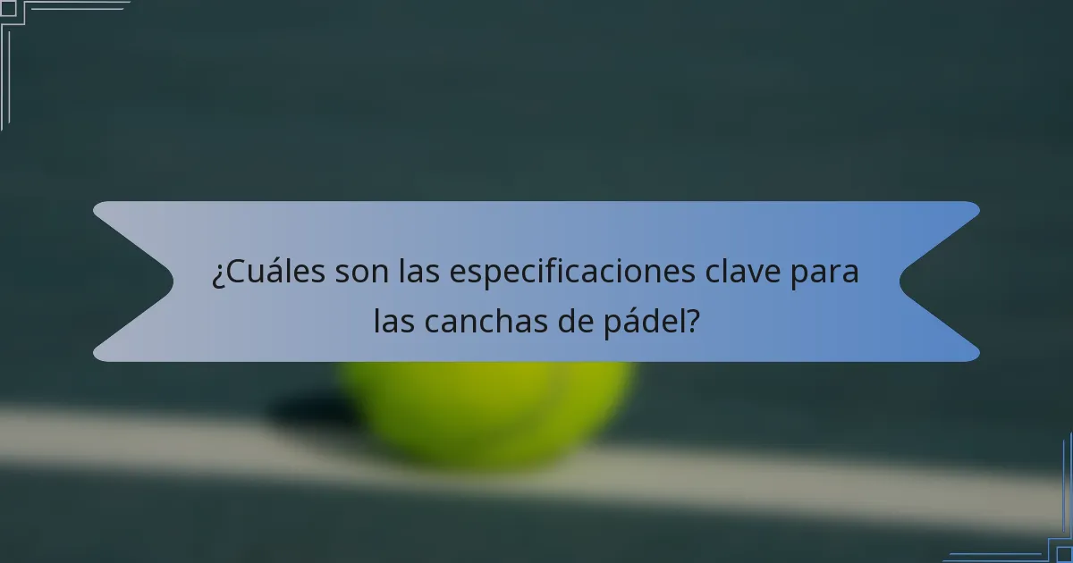¿Cuáles son las especificaciones clave para las canchas de pádel?