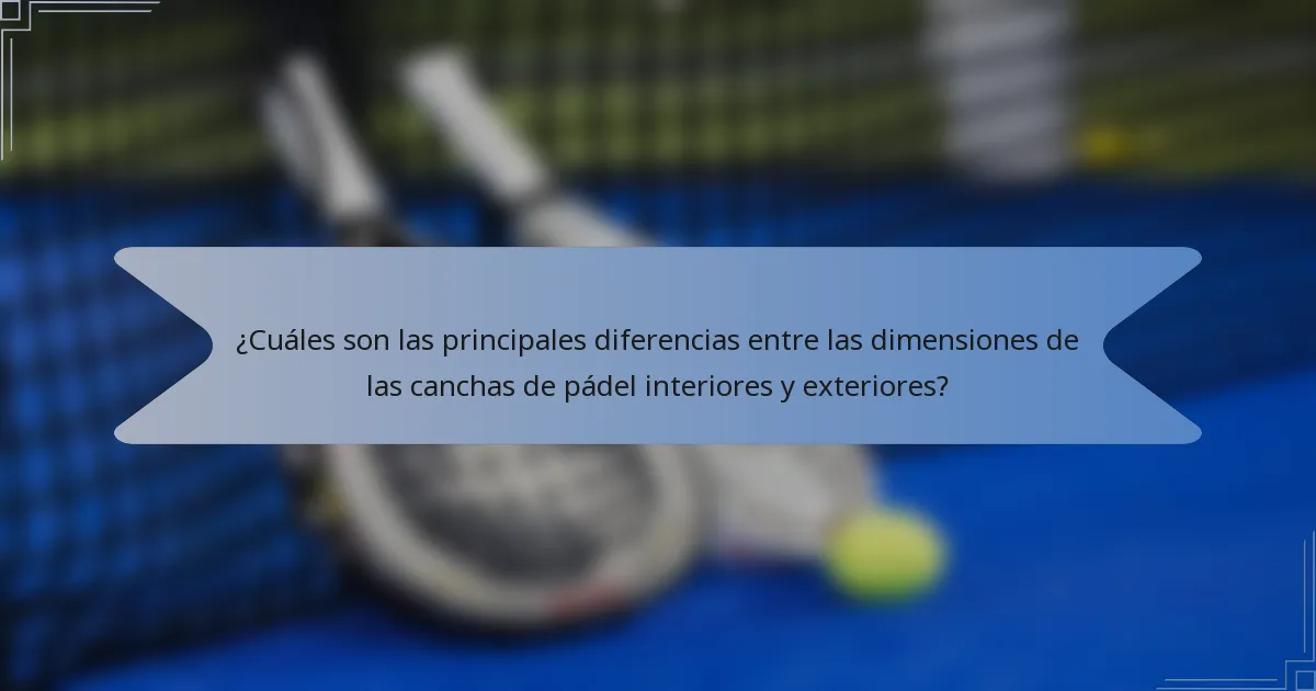 ¿Cuáles son las principales diferencias entre las dimensiones de las canchas de pádel interiores y exteriores?