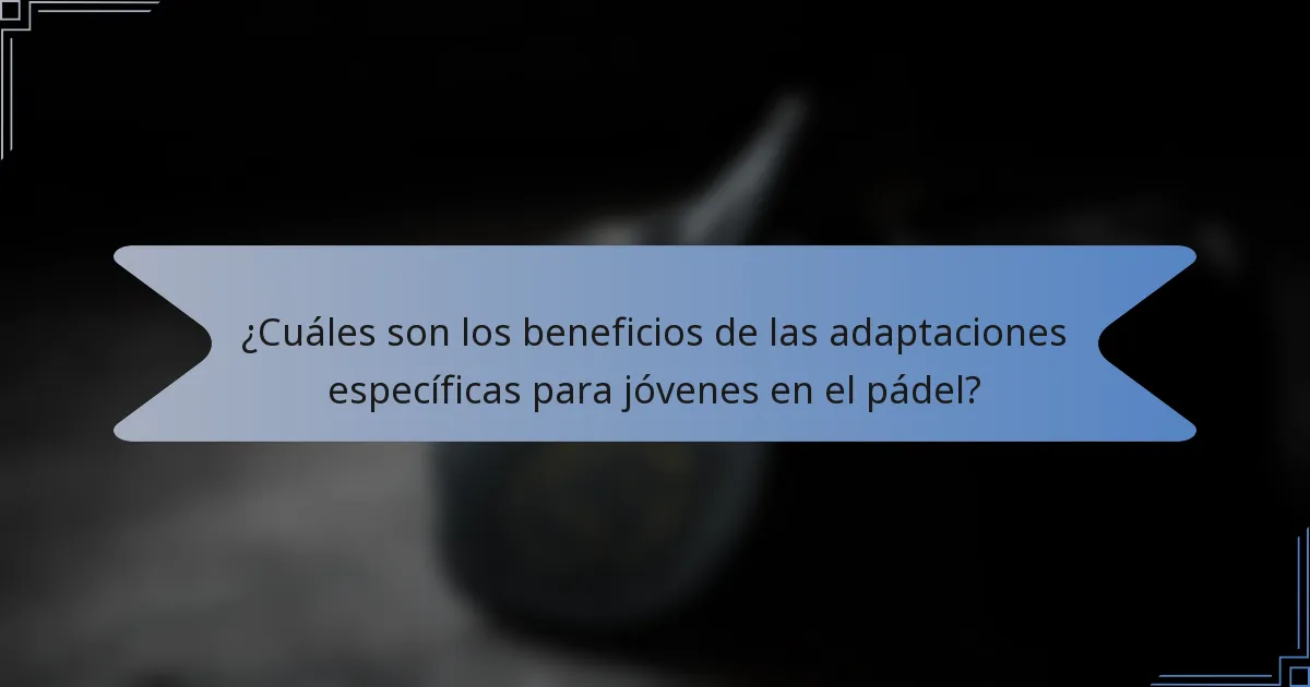 ¿Cuáles son los beneficios de las adaptaciones específicas para jóvenes en el pádel?