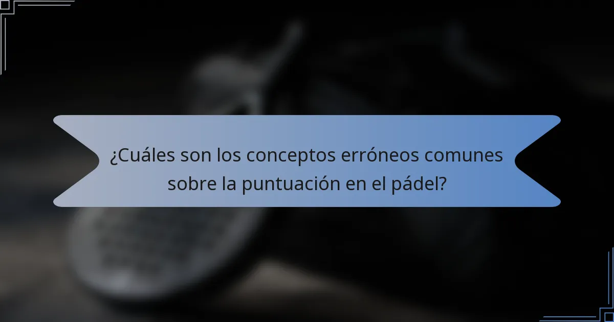 ¿Cuáles son los conceptos erróneos comunes sobre la puntuación en el pádel?