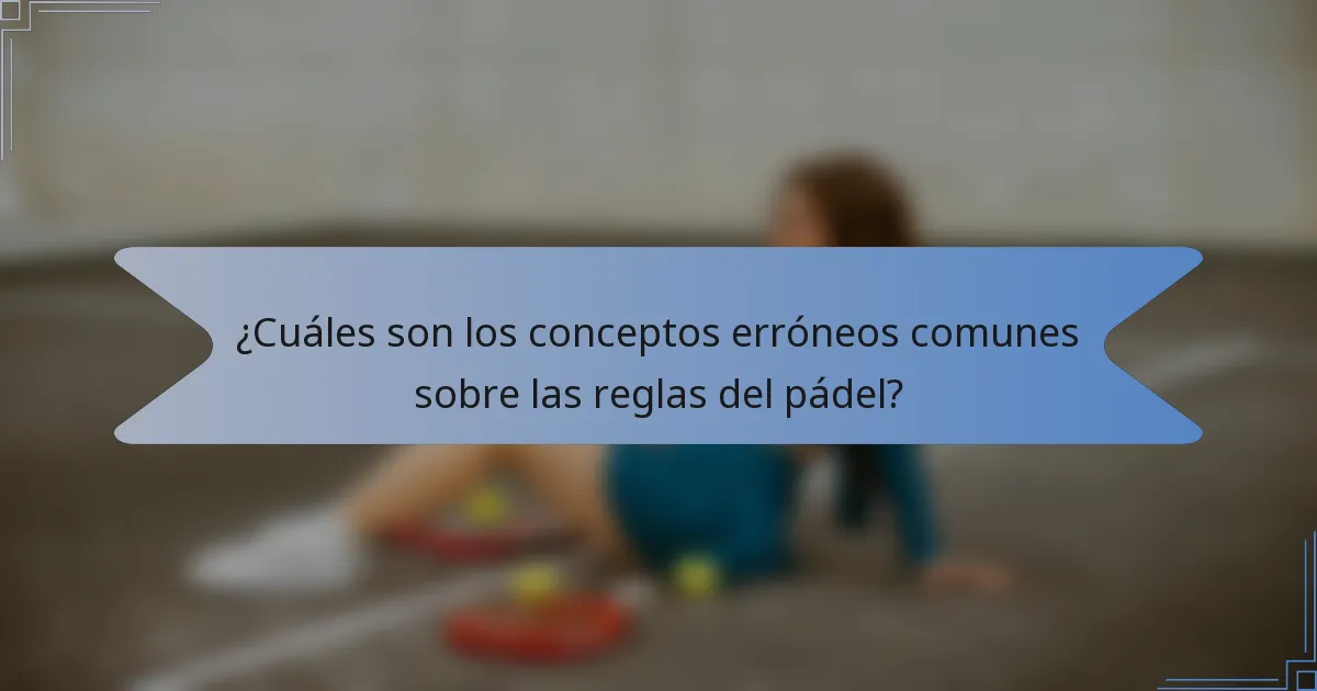 ¿Cuáles son los conceptos erróneos comunes sobre las reglas del pádel?