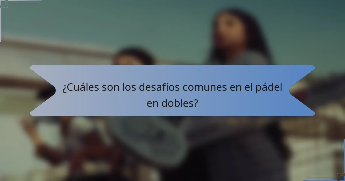 ¿Cuáles son los desafíos comunes en el pádel en dobles?