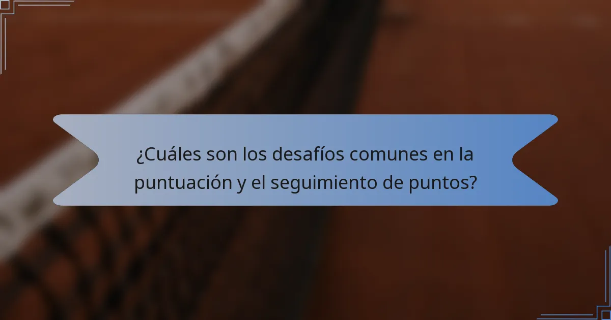 ¿Cuáles son los desafíos comunes en la puntuación y el seguimiento de puntos?