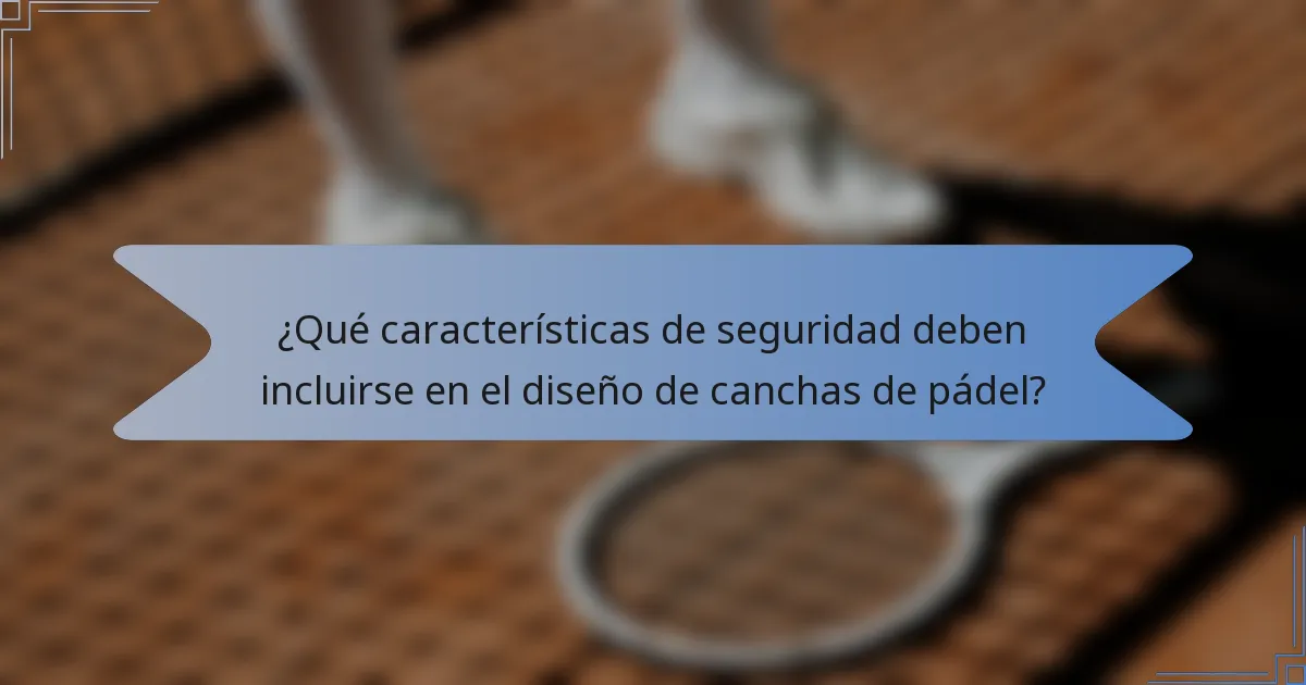 ¿Qué características de seguridad deben incluirse en el diseño de canchas de pádel?