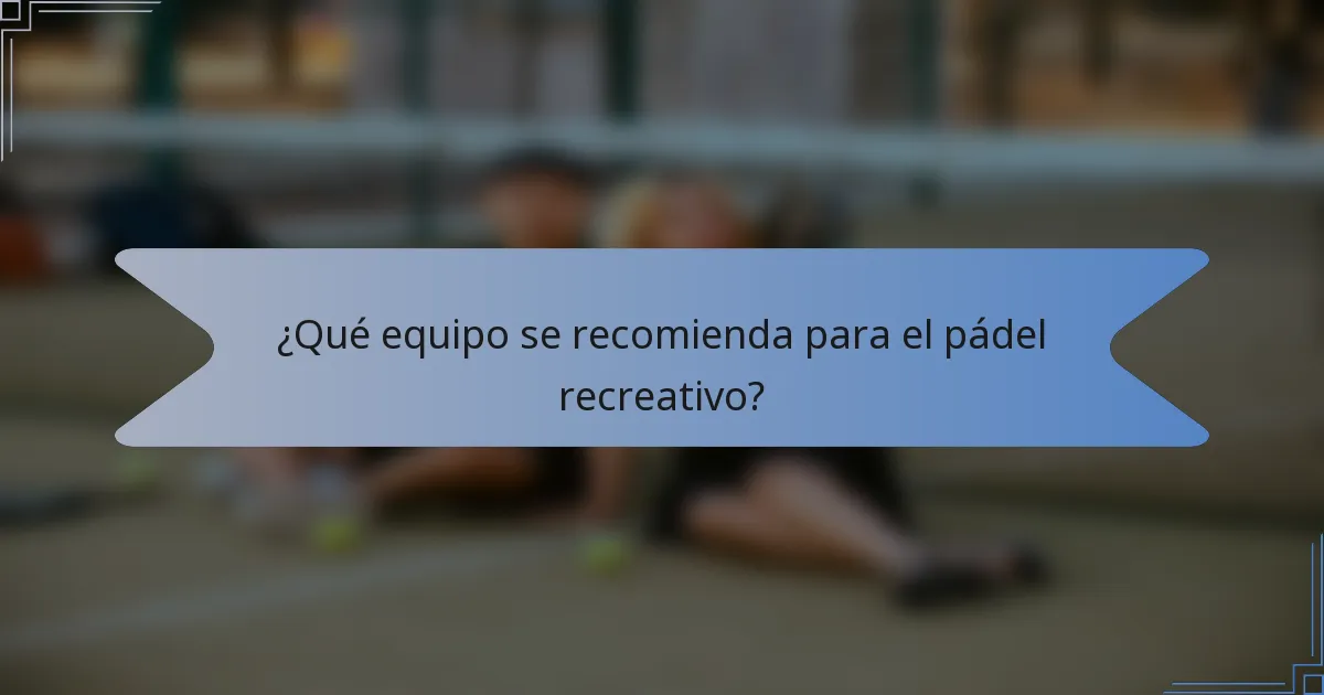 ¿Qué equipo se recomienda para el pádel recreativo?
