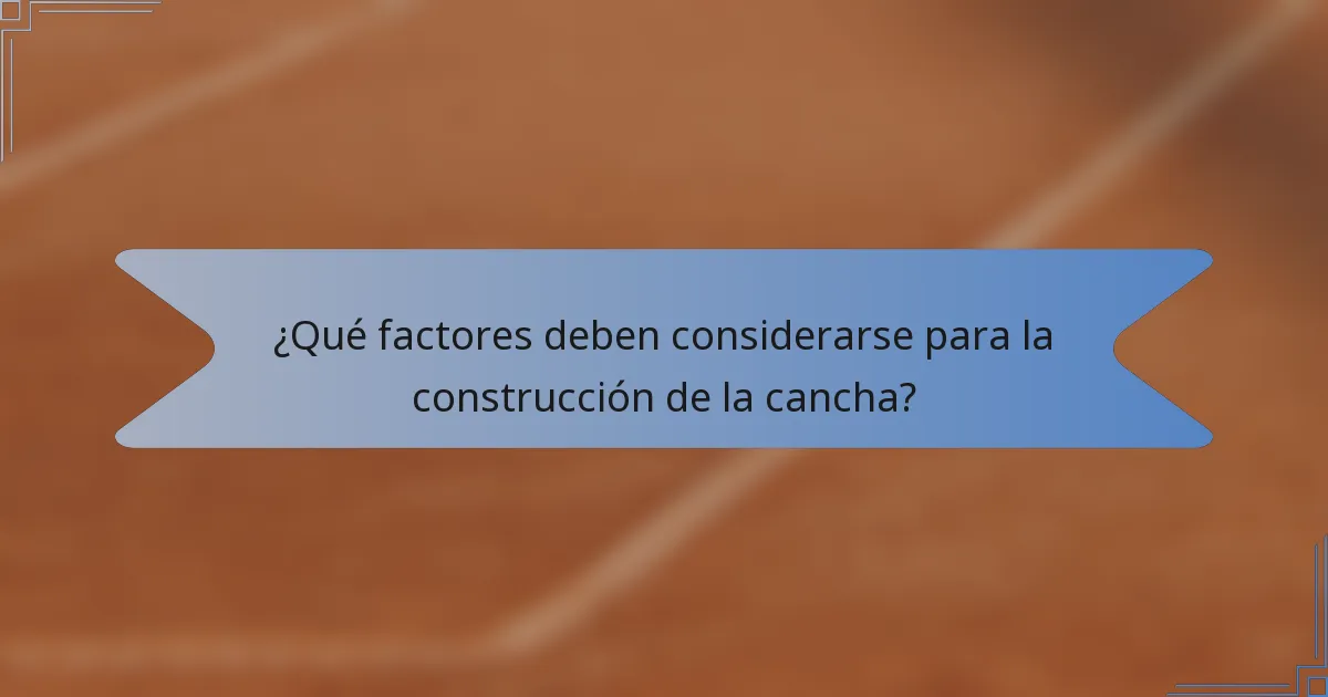¿Qué factores deben considerarse para la construcción de la cancha?