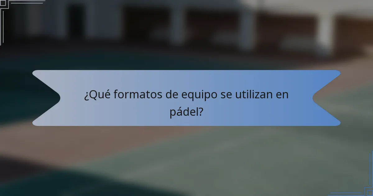 ¿Qué formatos de equipo se utilizan en pádel?