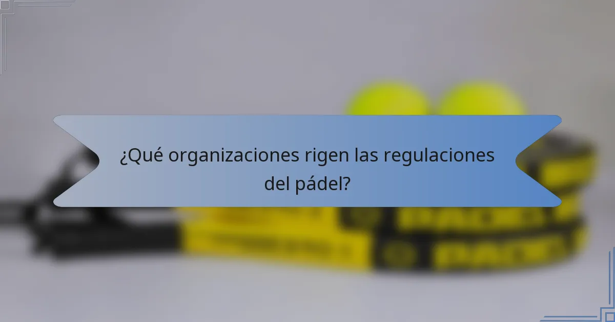 ¿Qué organizaciones rigen las regulaciones del pádel?