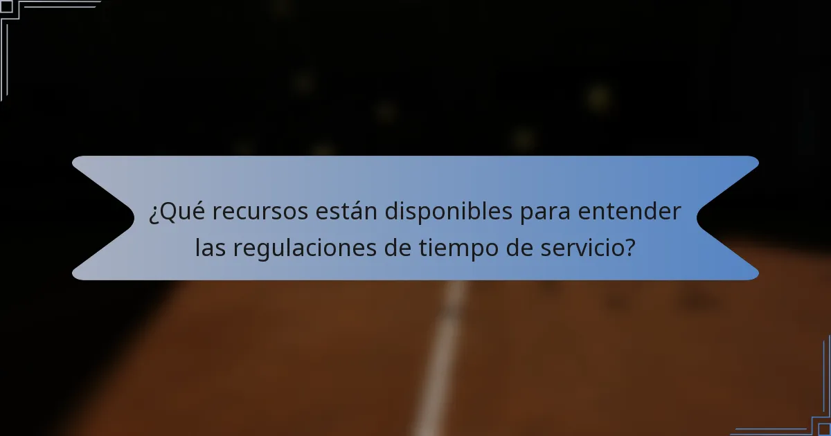 ¿Qué recursos están disponibles para entender las regulaciones de tiempo de servicio?