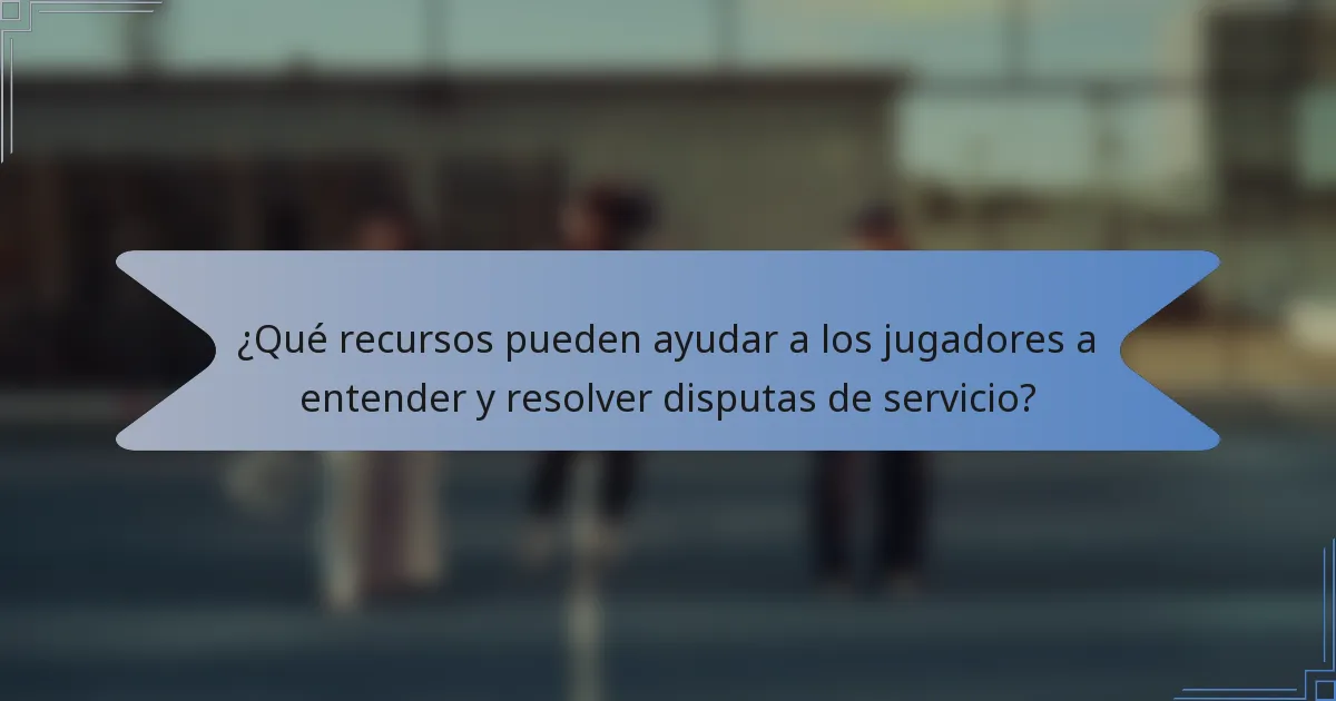 ¿Qué recursos pueden ayudar a los jugadores a entender y resolver disputas de servicio?