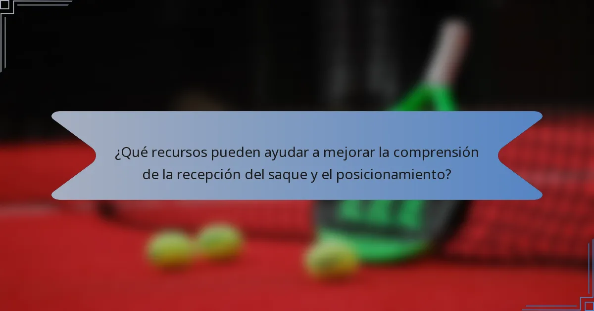 ¿Qué recursos pueden ayudar a mejorar la comprensión de la recepción del saque y el posicionamiento?
